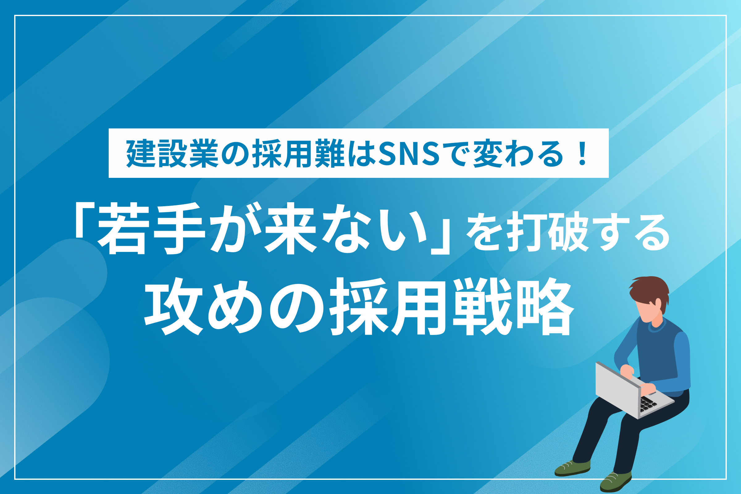 建設業の採用難はSNSで変わる！「若手が来ない」を打破する攻めの採用戦略