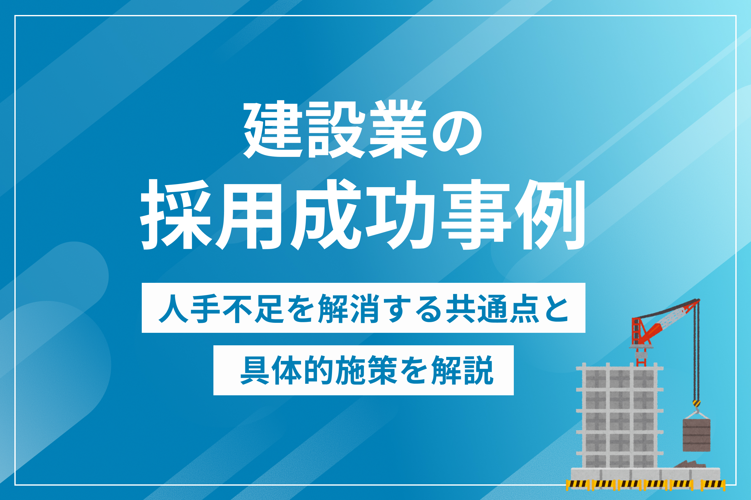 建設業の採用成功事例｜人手不足を解消する共通点と具体的施策を解説