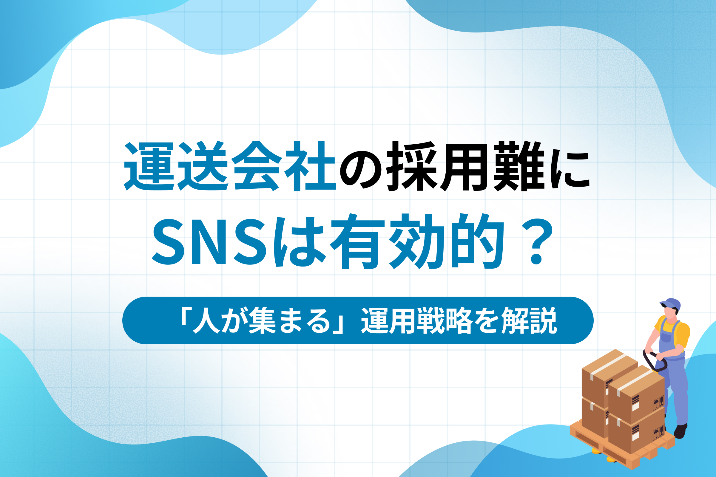 運送会社の採用難にSNSは有効的？「人が集まる」運用戦略を解説