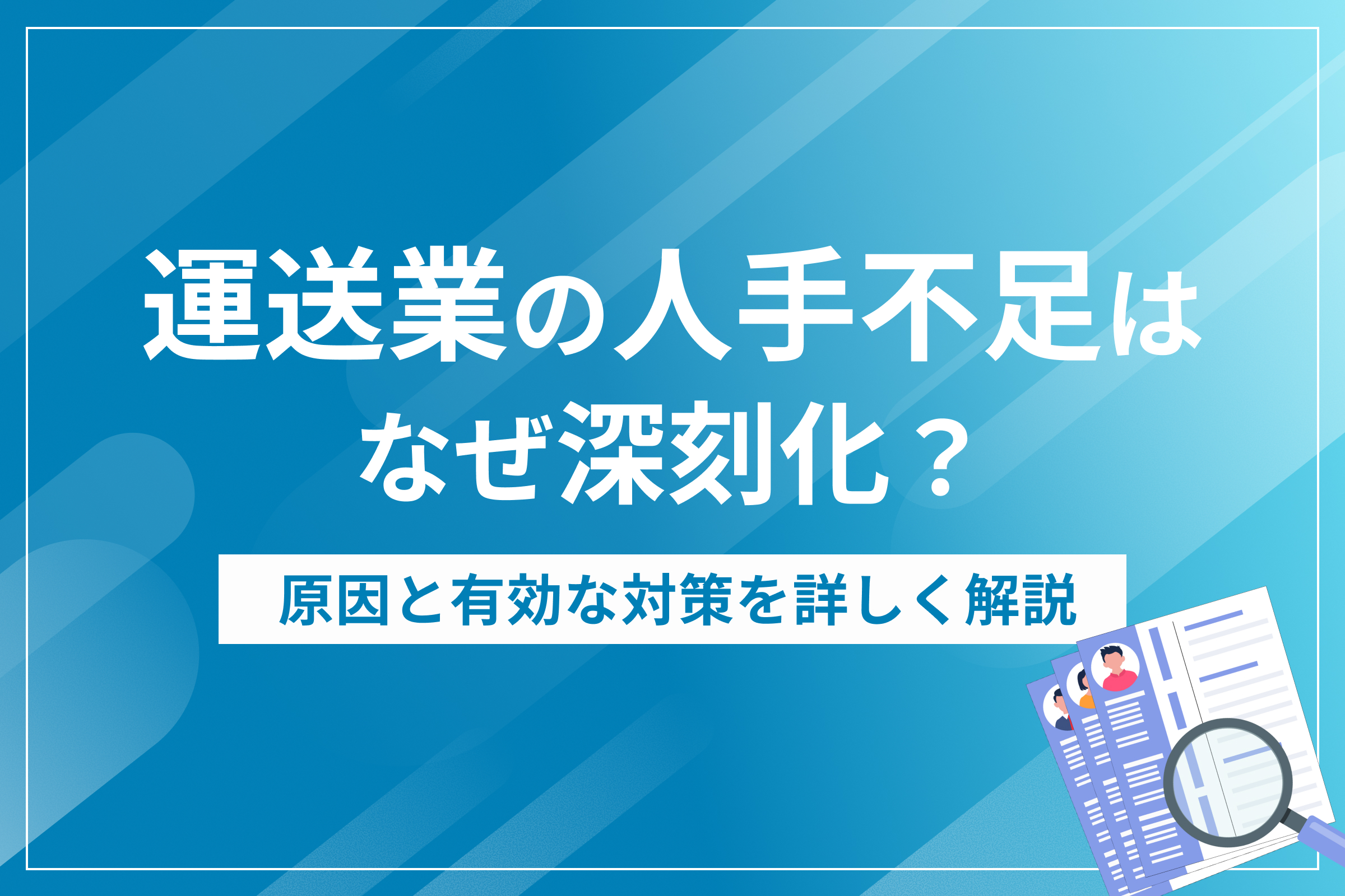 運送業の人手不足はなぜ深刻化？原因と有効な対策を詳しく解説