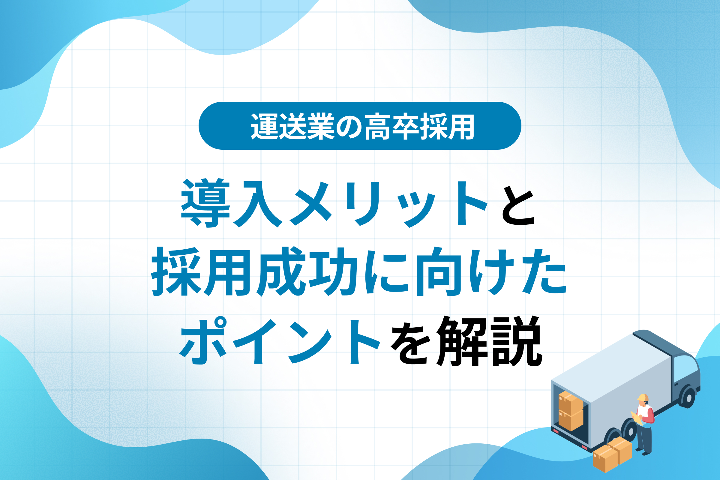 運送業の高卒採用｜導入メリットと採用成功に向けたポイントを解説