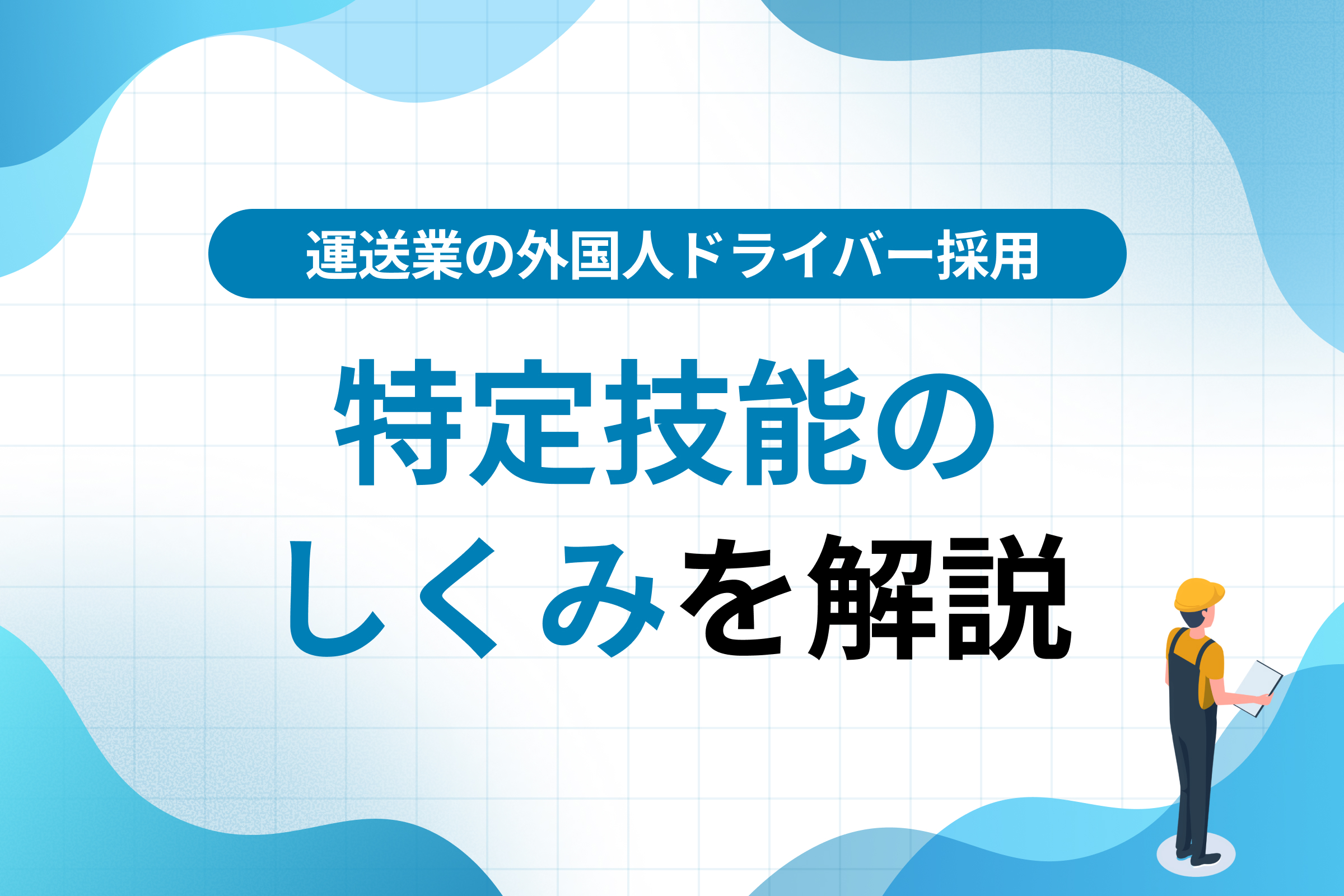 運送業の外国人ドライバー採用｜特定技能の仕組みを解説