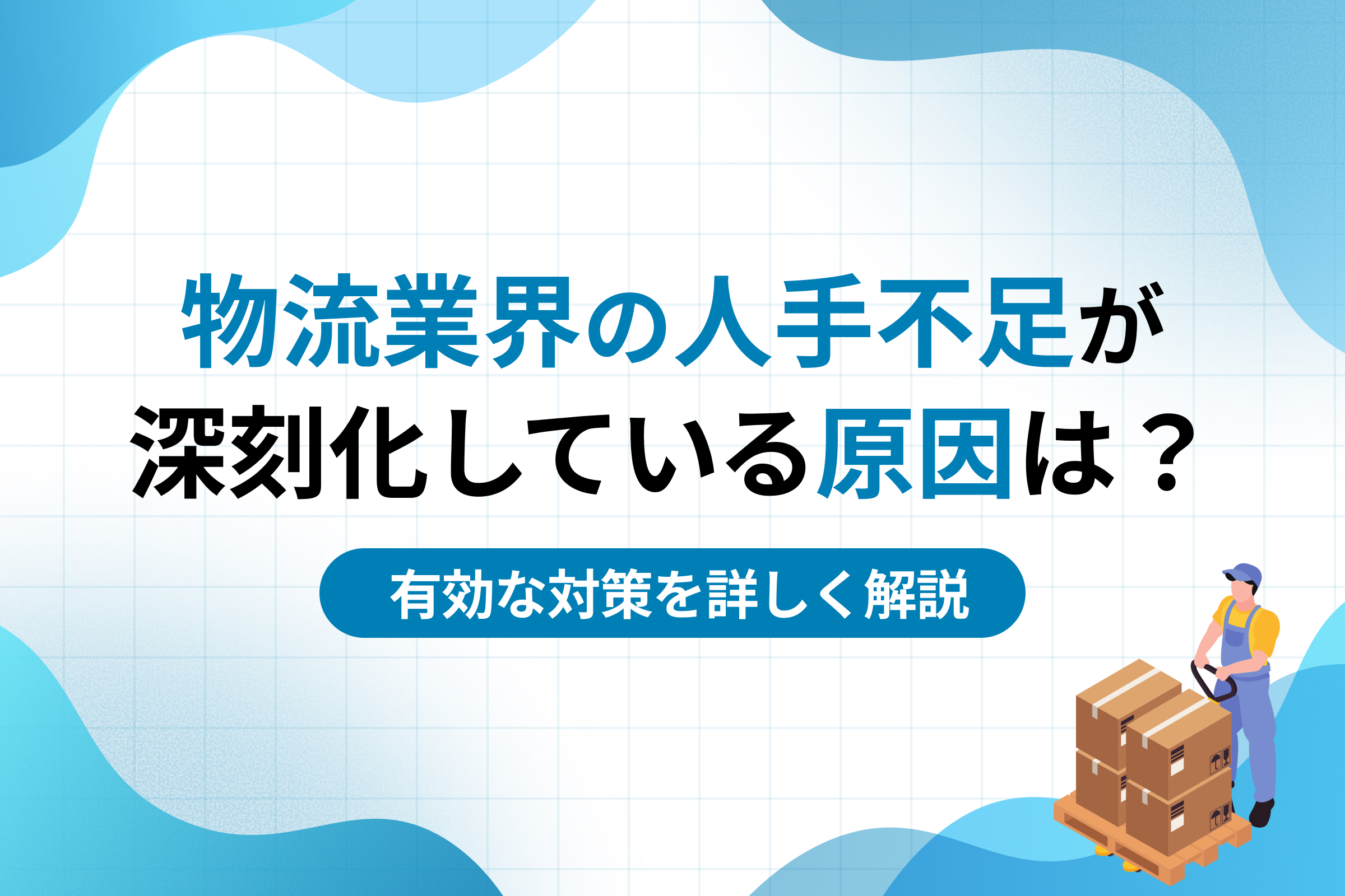 物流業界の人手不足が深刻化している原因は？有効な対策を詳しく解説