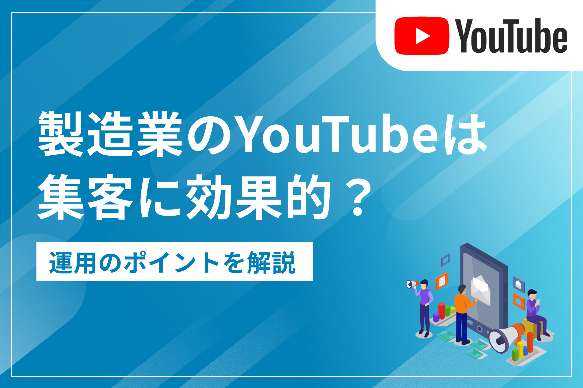 製造業のYouTubeは集客に効果的？運用のポイントを解説