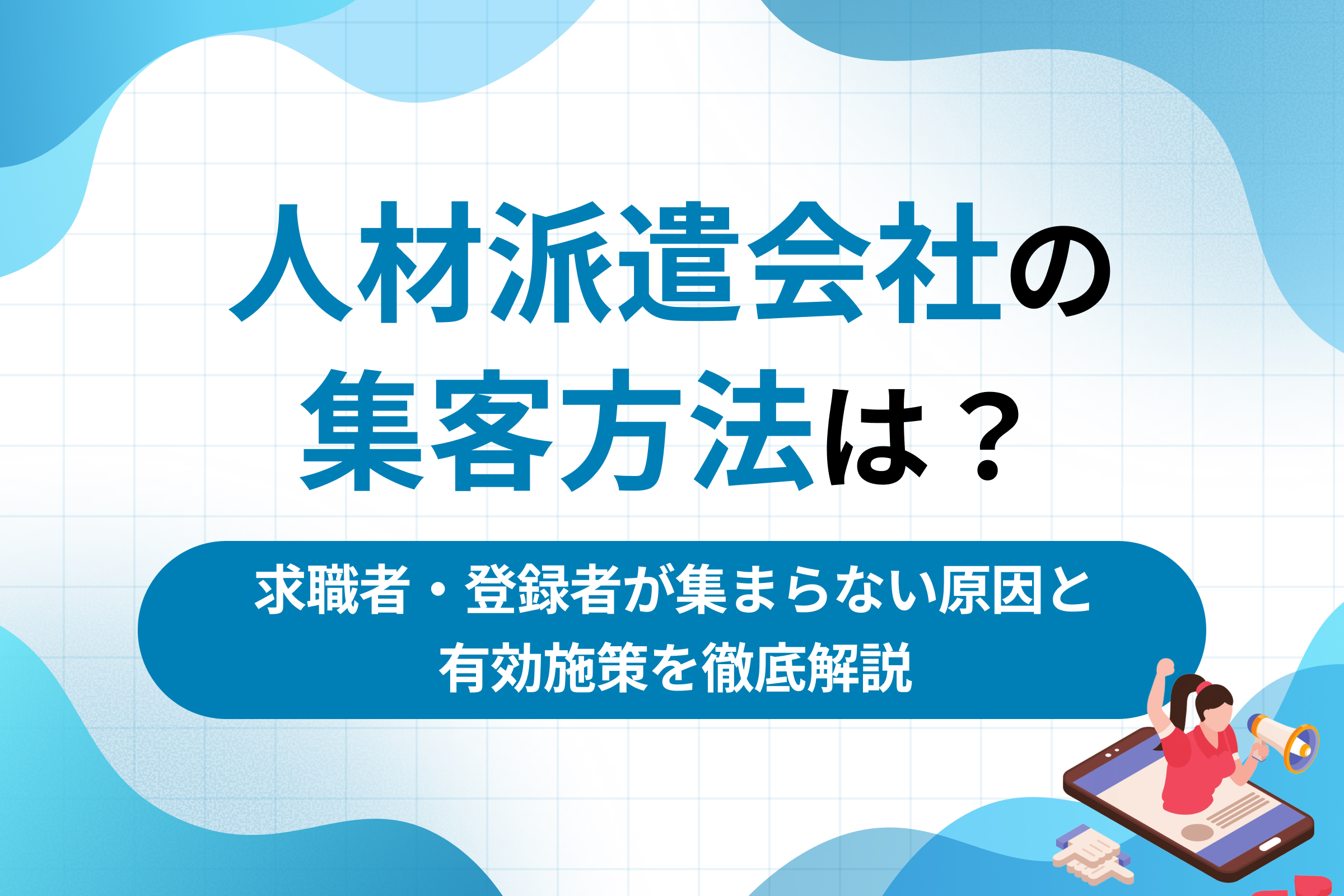 人材派遣会社の集客方法は？求職者・登録者が集まらない原因と有効施策を徹底解説
